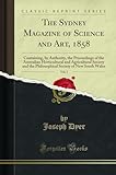 The Sydney Magazine of Science and Art, 1858, Vol. 1: Containing, by Authority, the Proceedings of the Australian Horticultural and Agricultural ... Society of New South Wales (Classic Reprint)
